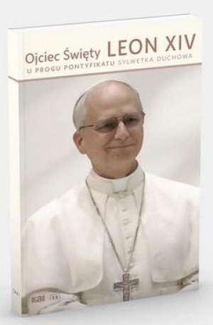 Ojciec Święty Leon XIV. U progu pontyfikatu Sylwetka duchowa