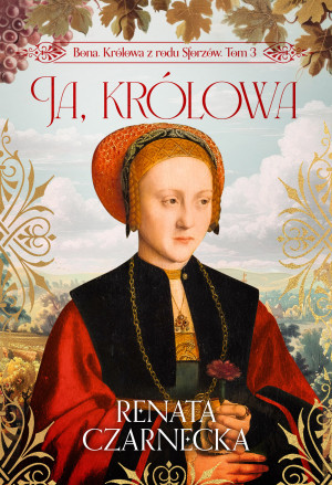 Bona. Królowa z rodu Sforzów. Tom 3. Ja, królowa