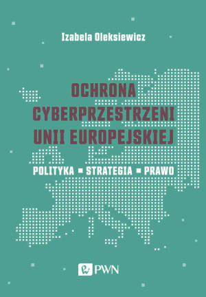 Ochrona cyberprzestrzeni Unii Europejskiej Polityka – Strategia – Prawo