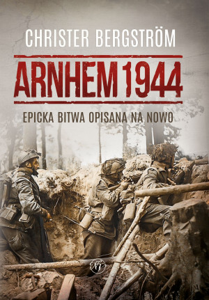 Arnhem 1944 Epicka bitwa opisana na nowo