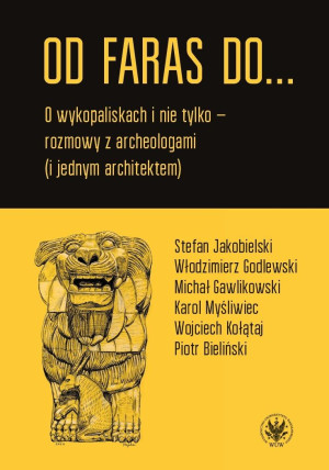 Od Faras do... O wykopaliskach i nie tylko - rozmowy z archeologami (i jednym architektem)