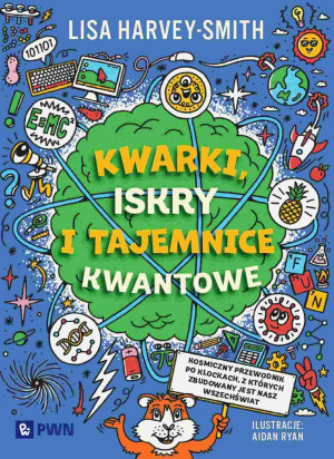 Kwarki, iskry i tajemnice kwantowe Kosmiczny przewodnik po klockach, z których zbudowany jest nasz wszechświat