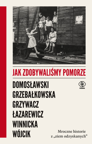 Jak zdobywaliśmy Pomorze Mroczne historie z „ziem odzyskanych”