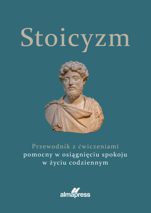 Stoicyzm Przewodnik z ćwiczeniami pomocny w osiągnięciu spokoju w życiu codziennym