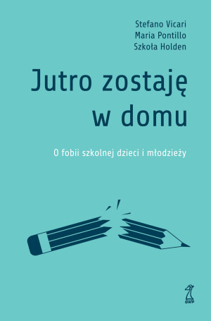 Jutro zostaję w domu O fobii szkolnej dzieci i młodzieży