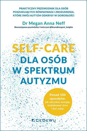 SELF-CARE dla osób w spektrum autyzmu Ponad 100 sposobów: jak odzyskać energię, zredukować stres i być sobą!