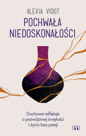 Pochwała niedoskonałości. Duchowe refleksje o prawdziwej świętości i życiu bez presji