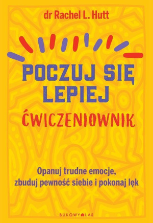 Poczuj się lepiej Ćwiczeniownik Opanuj trudne emocje, zbuduj pewność siebie i pokonaj lęk