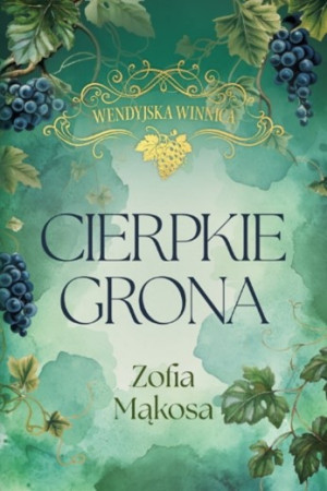 Cierpkie grona. Cykl Wendyjska Winnica. Tom1
