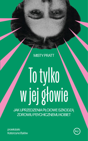 To tylko w jej głowie Jak uprzedzenia płciowe szkodzą zdrowiu psychicznemu kobiet