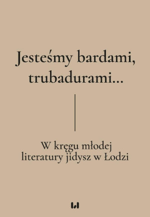 Jesteśmy bardami, trubadurami… W kręgu młodej literatury jidysz w Łodzi