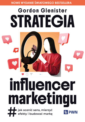 Strategia influencer marketingu Jak ocenić sens, mierzyć efekty i budować markę