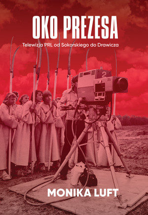 Oko prezesa Telewizja PRL od Sokorskiego do Drawicza