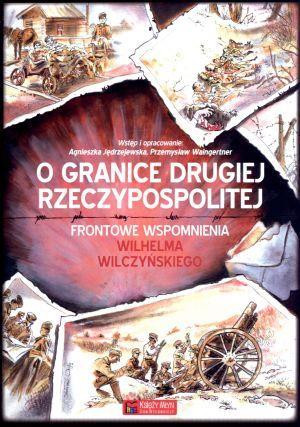 O granice Drugiej Rzeczypospolitej Frontowe wspomnienia Wilhelma Wilczyńskiego