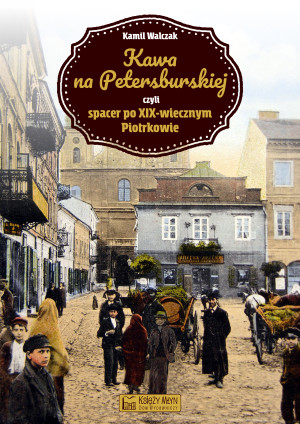 Kawa na petersburskiej czyli spacer po xix-wiecznym piotrkowie