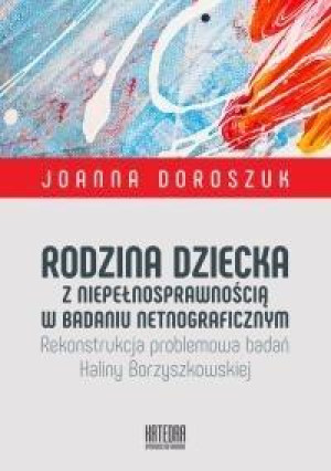 Rodzina dziecka z niepełnosprawnością w badaniu netnograficznym. Rekonstrukcja problemowa badań Haliny Borzyszkowskiej (dodruk 2018)