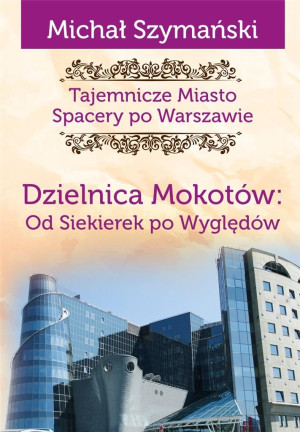 Tajemnicze miasto 10 Dzielnica Mokotów Od Siekierek po Wyględów