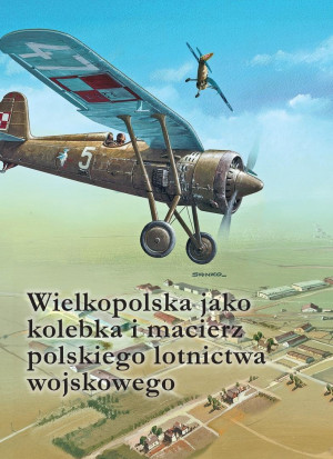 Wielkopolska jako kolebka i macierz polskiego lotnictwa wojskowego