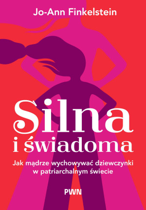 Silna i świadoma Jak mądrze wychowywać dziewczynki w patriarchalnym świecie