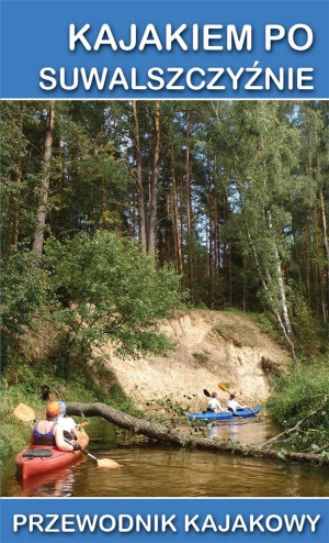 Przewodnik kajakowy. Kajakiem po Suwalszczyźnie