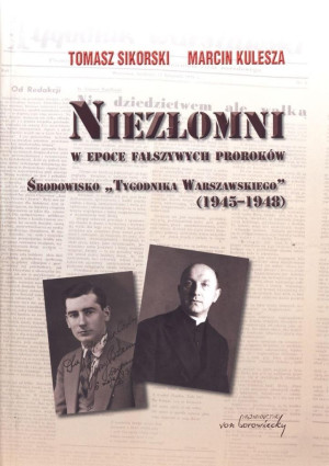 Niezłomni w epoce fałszywych proroków Środowisko "Tygodnika Warszawskiego" 1945-1948