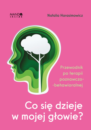 Co się dzieje w mojej głowie?. Przewodnik po terapii poznawczo-behawioralnej