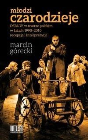 Młodzi czarodzieje "Dziady" w teatrze polskim w latach 1990-2010 - recepcja i interpretacja