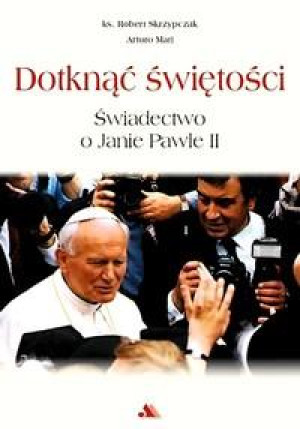 Dotknąć świętości Świadectwo o Janie Pawle II