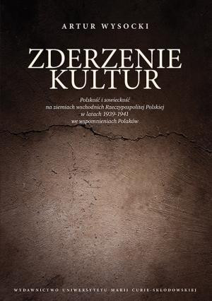 Zderzenie kultur Polskość i sowieckość na ziemiach wschodnich Rzeczypospolitej Polskiej w latach 1939-1941 we wspomnieniach Polaków