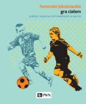 Gra ciałem praktyki i dyskursy różnicowania płci w sporcie