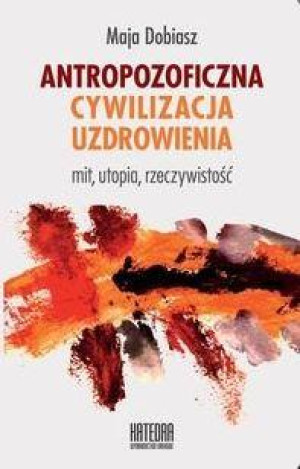 Antropozoficzna cywilizacja uzdrowienia Mit, utopia, rzeczywistość