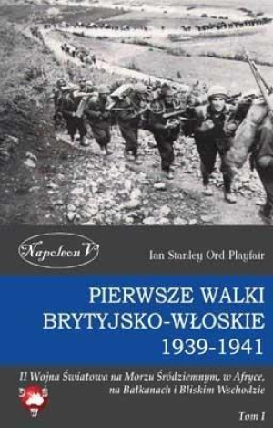 Pierwsze walki brytyjsko-włoskie 1939-1941 II Wojna Światowa na Morzu Śródziemnym, w Afryce, na Bałkanach i Bliskim Wschodzie Tom I