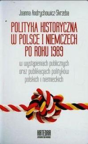 Polityka historyczna w Polsce i Niemczech po roku 1989 w wystąpieniach publicznych oraz publikacjach polityków polskich i niemieckich
