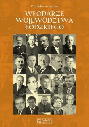 Włodarze województwa łódzkiego Wojewodowie, przewodniczący Prezydiów Wojewódzkich Rad Narodowych i Prezydenci Miasta Łodzi w latach