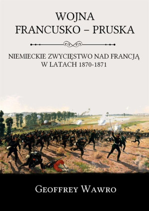 Wojna francusko-pruska Niemieckie zwycięstwo nad Francją w latach 1870-1871
