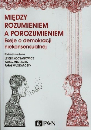Między rozumieniem a porozumieniem Eseje o demokracji niekonsensualnej