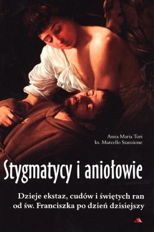 Stygmatycy i aniołowie Dzieje ekstaz, cudów i świętych ran od św. Franciszka po dzień dzisiejszy