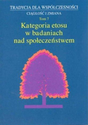 Tradycja dla współczesności Ciągłość i zmiana Tom 7 Kategoria etosu w badaniach nad społeczeństwem