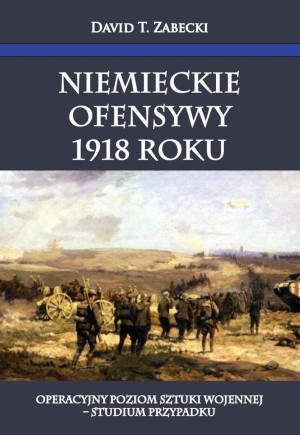 Niemieckie ofensywy 1918 roku Operacyjny poziom sztuki wojennej Studium przypadku