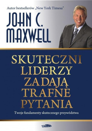 Skuteczni liderzy zadają trafne pytania Twoje fundamenty skutecznego przywództwa