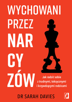 Wychowani przez narcyzów. Jak radzić sobie z trudnymi, toksycznymi i krzywdzącymi rodzicami