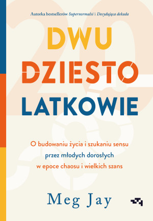 Dwudziestolatkowie. O budowaniu życia i szukaniu sensu przez młodych dorosłych w epoce chaosu i wielkich szans