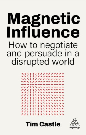 Magnetic Influence. How to Negotiate and Persuade in a Disrupted World
