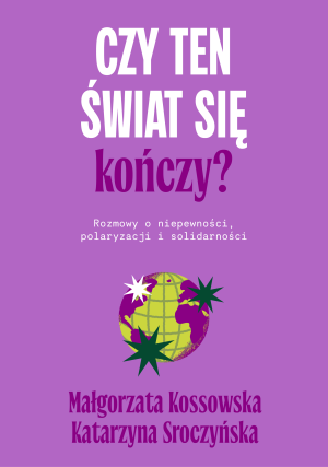 Czy ten świat się kończy? Rozmowy o niepewności, polaryzacji i solidarności