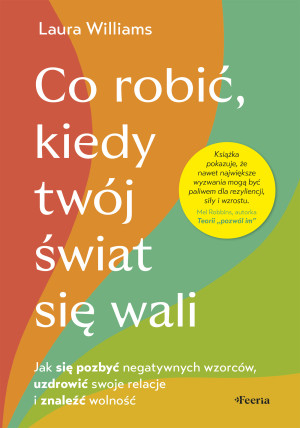Co robić, kiedy twój świat się wali. Jak się pozbyć negatywnych wzorców, uzdrowić swoje relacje i znaleźć wolność