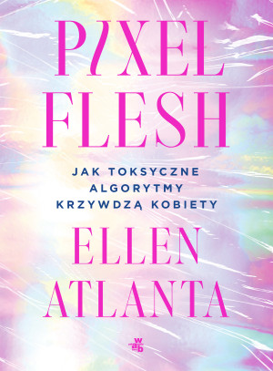 Pixel Flesh. Jak toksyczne algorytmy krzywdzą kobiety