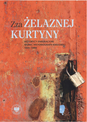 Zza żelaznej kurtyny Historycy emigracyjni wobec historiografii krajowej (1945–1989)