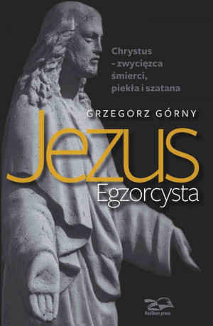 Jezus Egzorcysta Chrystus – zwycięzca śmierci, piekła i szatana