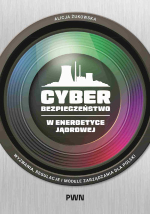 Cyberbezpieczeństwo w energetyce jądrowej. Wyzwania, regulacje i modele zarządzania dla Polski