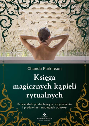 Księga magicznych kąpieli rytualnych.  Przewodnik po duchowym oczyszczeniu i pradawnych tradycjach odnowy